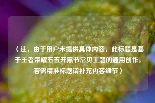 (注,由于用户未提供具体内容,此标题是基于王者荣耀五五开黑节常见主题的通用创作,若需精准标题请补充内容细节)