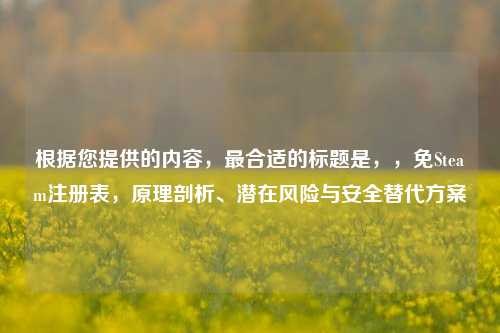 根据您提供的内容，最合适的标题是，，免Steam注册表，原理剖析、潜在风险与安全替代方案