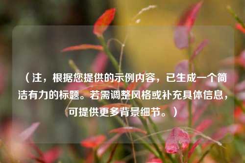 (注,根据您提供的示例内容,已生成一个简洁有力的标题。若需调整风格或补充具体信息,可提供更多背景细节。)
