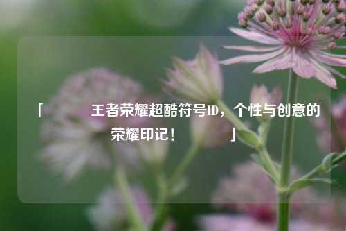 「✨⚡️王者荣耀超酷符号ID,个性与创意的荣耀印记!⚡️✨」