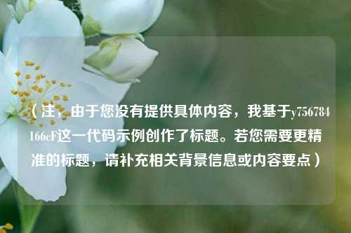 (注,由于您没有提供具体内容,我基于y756784166cF这一代码示例创作了标题。若您需要更精准的标题,请补充相关背景信息或内容要点)