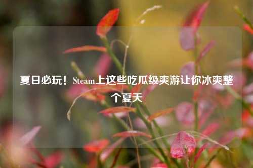 夏日必玩!Steam上这些吃瓜级爽游让你冰爽整个夏天