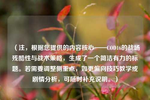 (注,根据您提供的内容核心——COD16的战场残酷性与战术策略,生成了一个简洁有力的标题。若需要调整侧重点,如更偏向技巧教学或剧情分析,可随时补充说明。)