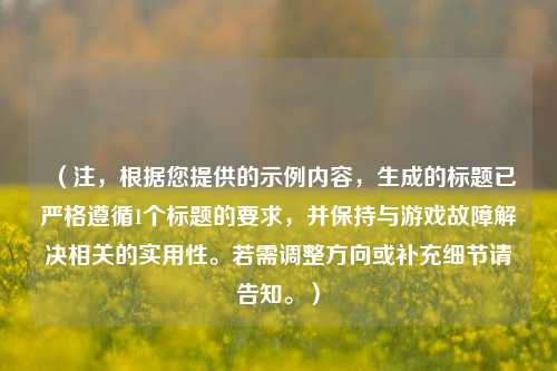(注,根据您提供的示例内容,生成的标题已严格遵循1个标题的要求,并保持与游戏故障解决相关的实用性。若需调整方向或补充细节请告知。)