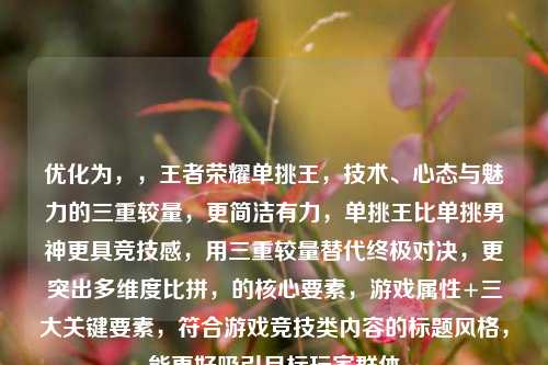 优化为,,王者荣耀单挑王,技术、心态与魅力的三重较量,更简洁有力,单挑王比单挑男神更具竞技感,用三重较量替代终极对决,更突出多维度比拼,的核心要素,游戏属性+三大关键要素,符合游戏竞技类内容的标题风格,能更好吸引目标玩家群体