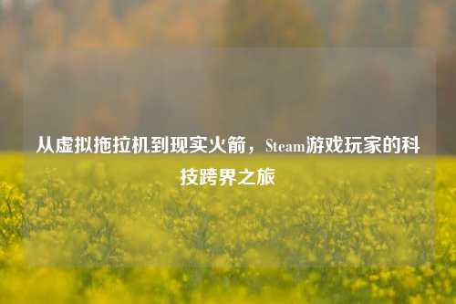 从虚拟拖拉机到现实火箭,Steam游戏玩家的科技跨界之旅