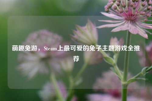 萌趣兔游,Steam上最可爱的兔子主题游戏全推荐