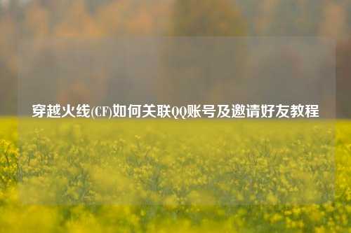 穿越火线(CF)如何关联 *** 账号及邀请好友教程