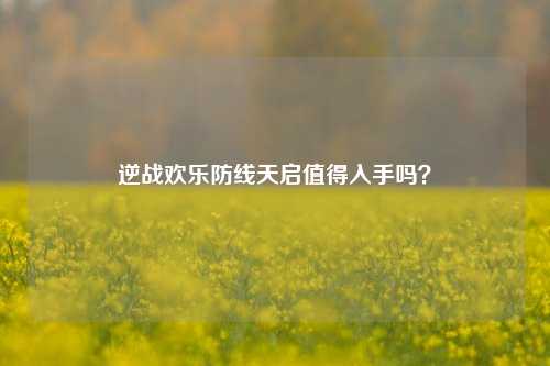 逆战欢乐防线天启值得入手吗?