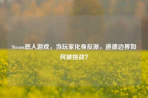 Steam恶人游戏,当玩家化身反派,道德边界如何被挑战?