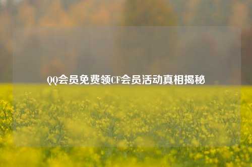 *** 会员免费领CF会员活动真相揭秘