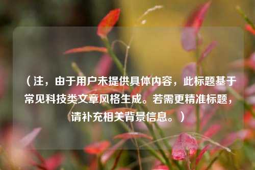 (注,由于用户未提供具体内容,此标题基于常见科技类文章风格生成。若需更精准标题,请补充相关背景信息。)