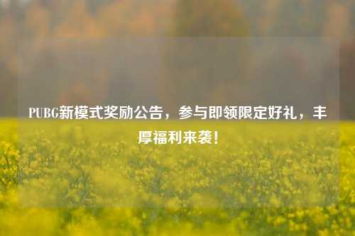 PUBG新模式奖励公告,参与即领限定好礼,丰厚福利来袭!