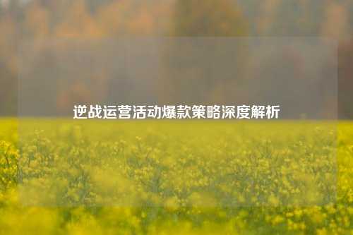 逆战运营活动爆款策略深度解析