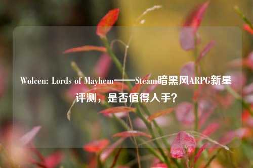 Wolcen: Lords of Mayhem——Steam暗黑风ARPG新星评测,是否值得入手?