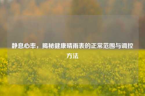 静息心率,揭秘健康晴雨表的正常范围与调控