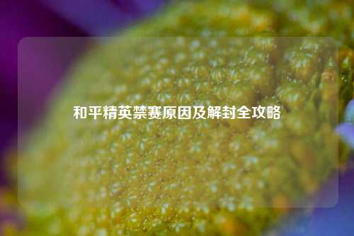 和平精英禁赛原因及解封全攻略