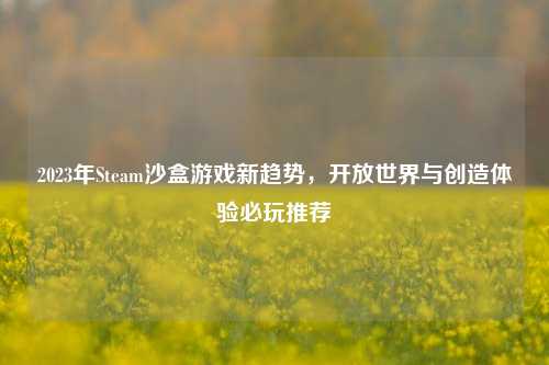 2023年Steam沙盒游戏新趋势,开放世界与创造体验必玩推荐