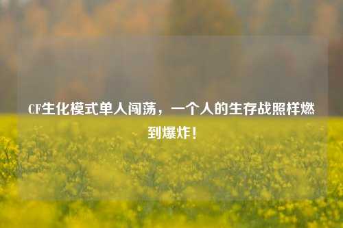 CF生化模式单人闯荡,一个人的生存战照样燃到爆炸!