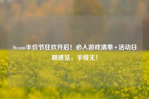 Steam半价节狂欢开启!必入游戏清单+活动日期速览,手慢无!