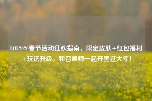 LOL2020春节活动狂欢指南,限定皮肤+红包福利+玩法升级,和召唤师一起开黑过大年!
