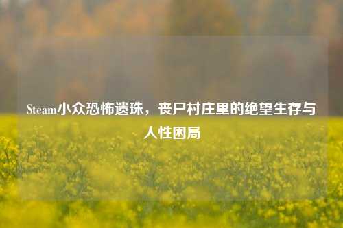 Steam小众恐怖遗珠,丧尸村庄里的绝望生存与人性困局