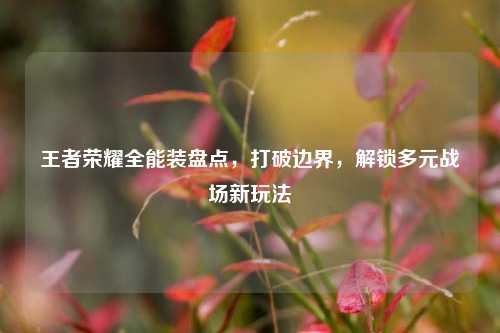 王者荣耀全能装盘点,打破边界,解锁多元战场新玩法
