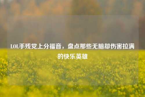 LOL手残党上分福音,盘点那些无脑却伤害拉满的快乐英雄