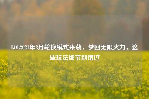 LOL2021年8月轮换模式来袭,梦回无限火力,这些玩法细节别错过