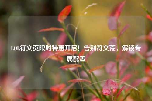 LOL符文页限时特惠开启!告别符文荒,解锁专属配置