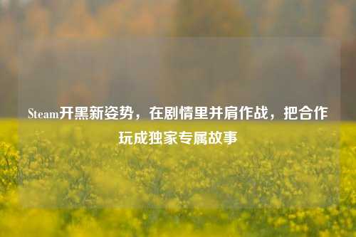Steam开黑新姿势,在剧情里并肩作战,把合作玩成独家专属故事