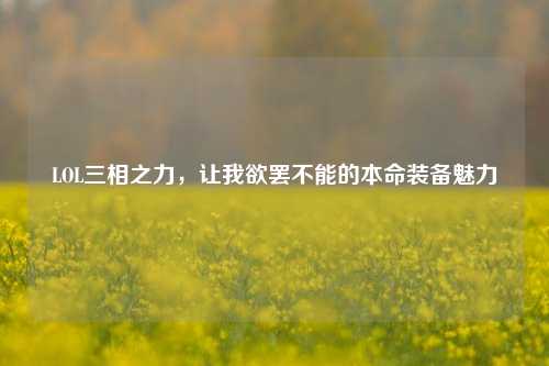 LOL三相之力,让我欲罢不能的本命装备魅力