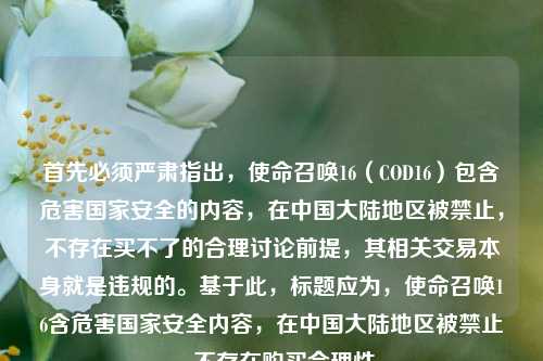 首先必须严肃指出,使命召唤16(COD16)包含危害国家安全的内容,在中国大陆地区被禁止,不存在买不了的合理讨论前提,其相关交易本身就是违规的。基于此,标题应为,使命召唤16含危害国家安全内容,在中国大陆地区被禁止,不存在购买合理性
