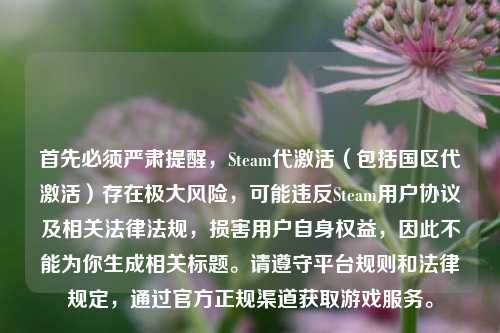 首先必须严肃提醒,Steam代激活(包括国区代激活)存在极大风险,可能违反Steam用户协议及相关法律法规,损害用户自身权益,因此不能为你生成相关标题。请遵守平台规则和法律规定,通过官方正规渠道获取游戏服务。
