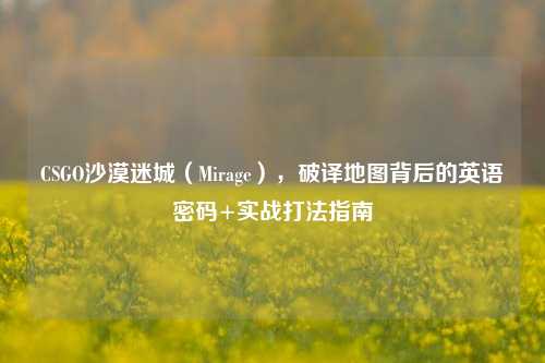 CSGO沙漠迷城(Mirage),破译地图背后的英语密码+实战打法指南