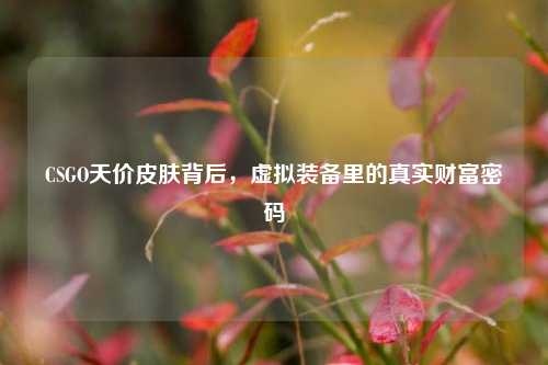 CSGO天价皮肤背后,虚拟装备里的真实财富密码