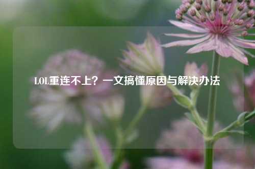 LOL重连不上?一文搞懂原因与解决办法