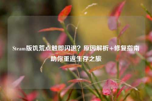 Steam版饥荒点触即闪退?原因解析+修复指南助你重返生存之旅