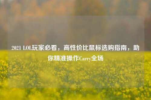 2021 LOL玩家必看,高性价比鼠标选购指南,助你精准操作Carry全场