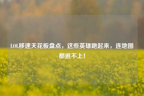 LOL移速天花板盘点,这些英雄跑起来,连地图都追不上!