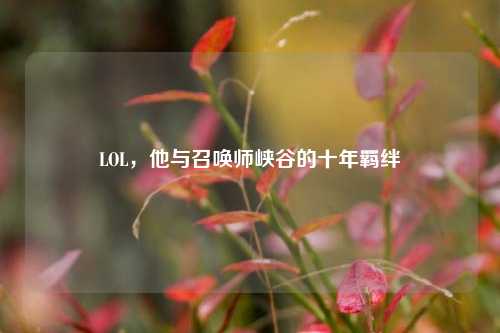 LOL,他与召唤师峡谷的十年羁绊