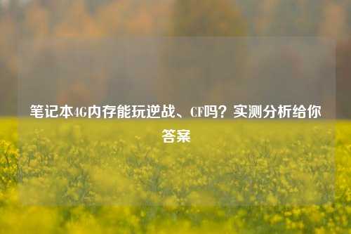 笔记本4G内存能玩逆战、CF吗?实测分析给你答案