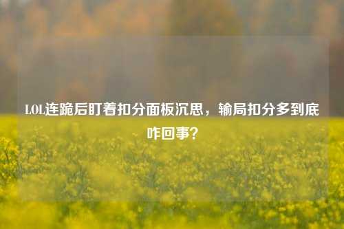 LOL连跪后盯着扣分面板沉思,输局扣分多到底咋回事?