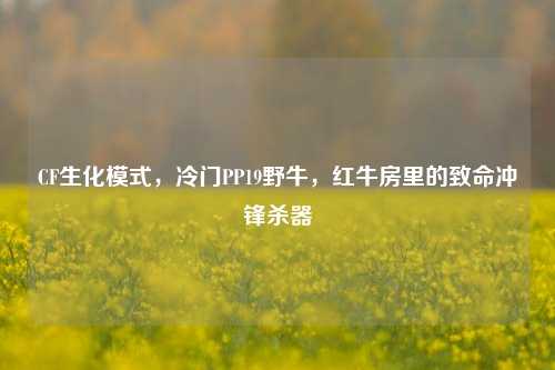 CF生化模式,冷门PP19野牛,红牛房里的致命冲锋杀器