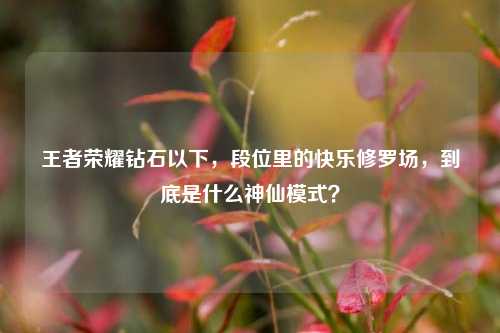 王者荣耀钻石以下,段位里的快乐修罗场,到底是什么神仙模式?