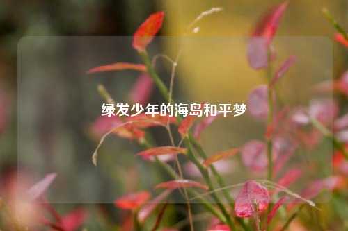 绿发少年的海岛和平梦