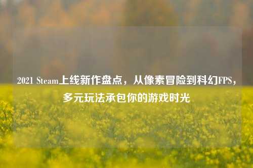 2021 Steam上线新作盘点,从像素冒险到科幻FPS,多元玩法承包你的游戏时光