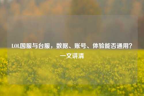 LOL国服与台服,数据、账号、体验能否通用?一文讲清