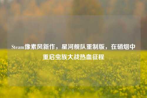 Steam像素风新作,星河舰队重制版,在硝烟中重启虫族大战热血征程