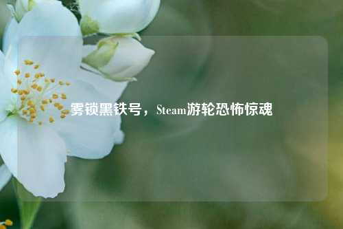 雾锁黑铁号,Steam游轮恐怖惊魂
